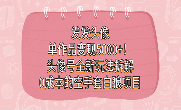 《头像号0成本的空手套白狼项目》发发头像，单作品变现5000+-云际资源网