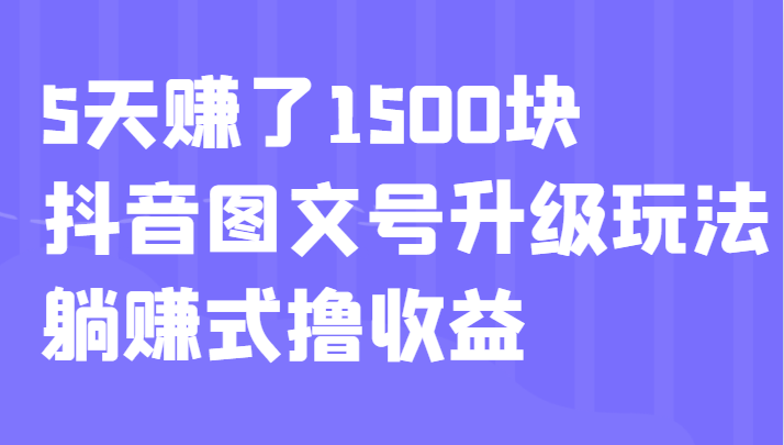 5天赚了1500块，抖音图文号升级玩法，躺赚式撸收益-云际资源网