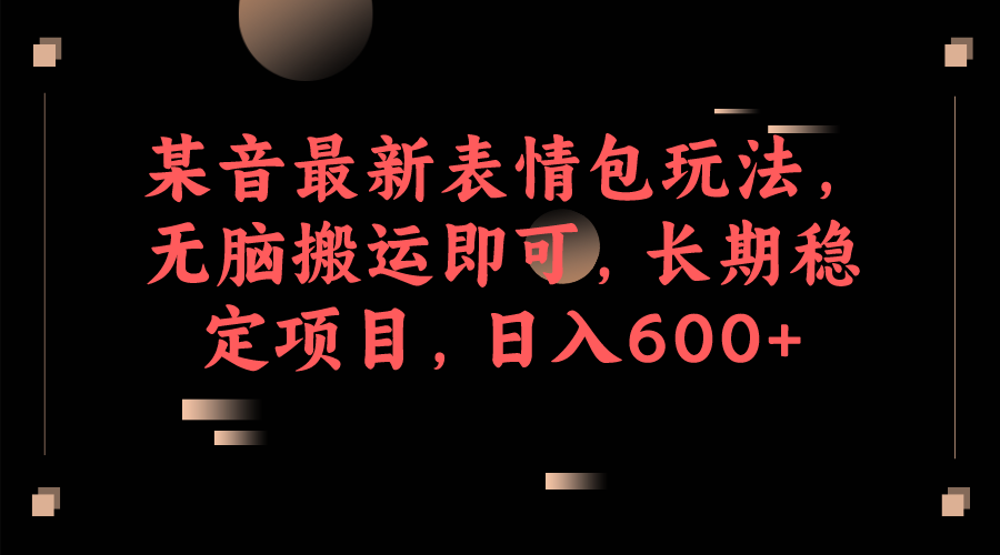 某音最新表情包玩法，无脑搬运即可，长期稳定项目，日入600+-云际资源网