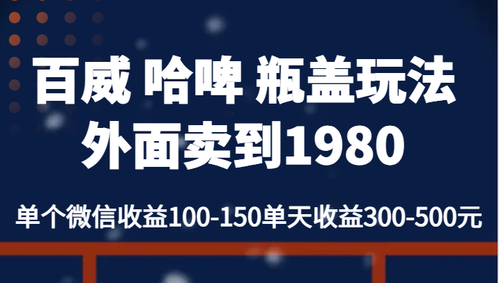 百威 哈啤 瓶盖玩法外面卖到1980，单个微信收益100-150单天收益300-500元-云际资源网
