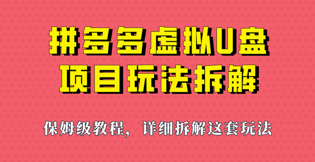 拼多多虚拟U盘项目，保姆级拆解，可多店操作，一天1000左右！-云际资源网