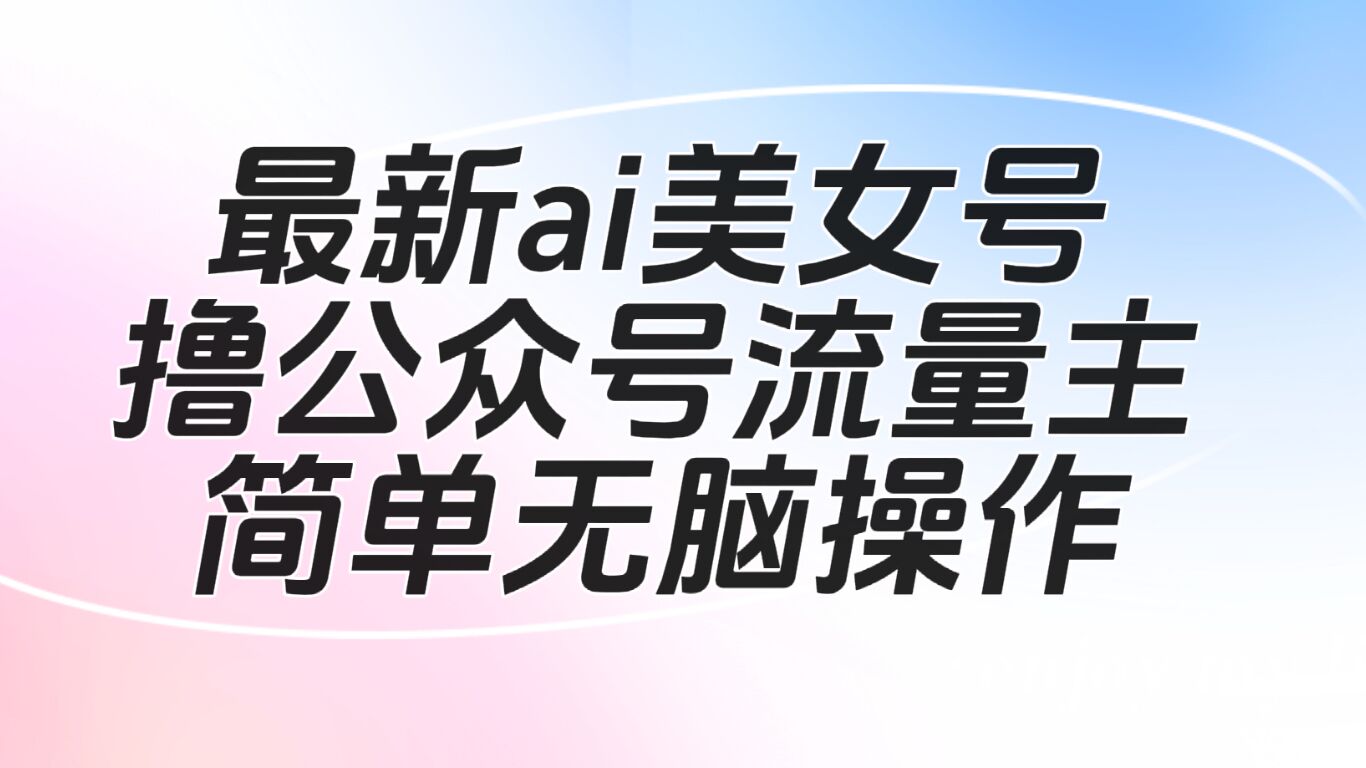 最新ai美女号撸公众号流量主项目-云际资源网