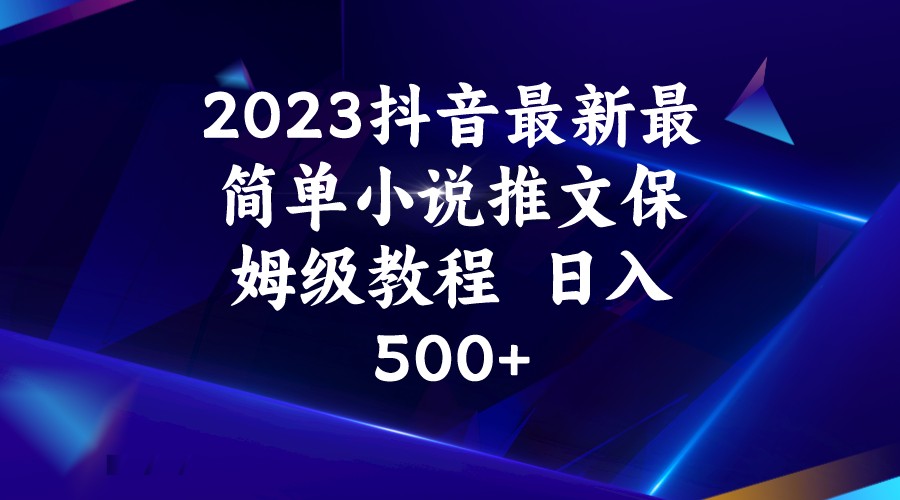 2023抖音最新最简单小说推文保姆级教程 日入500+-云际资源网