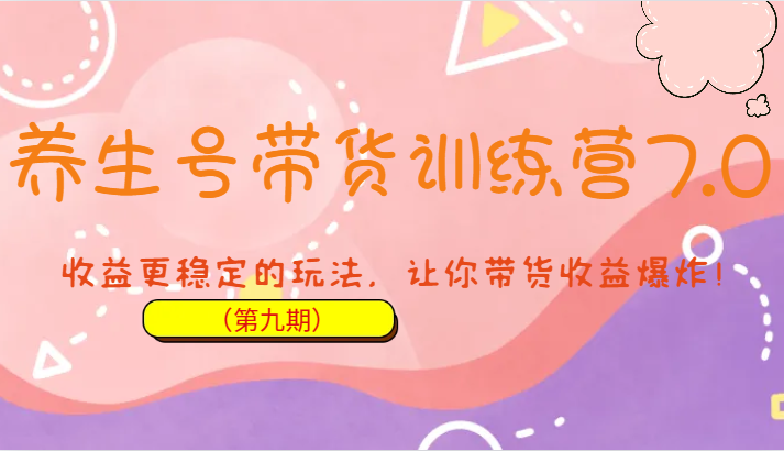 养生号带货训练营7.0，收益更稳定的玩法，让你带货收益爆炸！-云际资源网