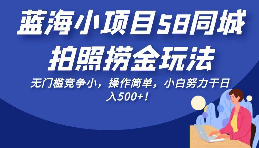 蓝海小项目58同城拍照捞金玩法，无门槛竞争小，操作简单，小白努力干日入50-云际资源网