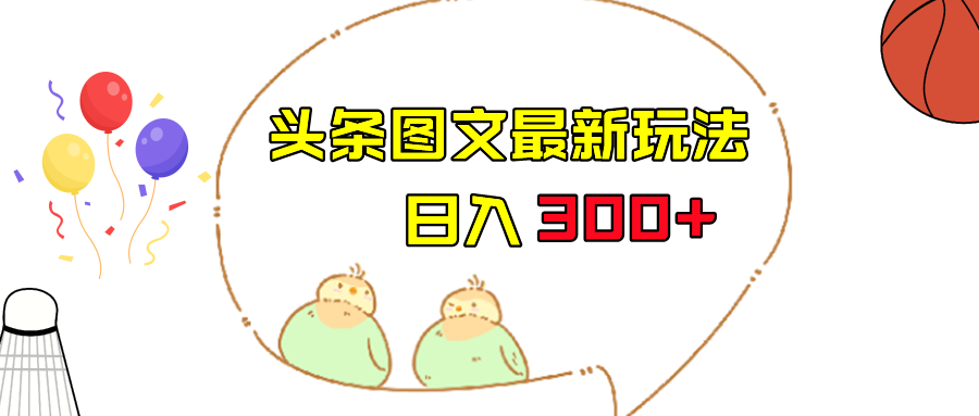 今日头条图文伪原创玩法，单号日入收益300+，轻松上手无压力-云际资源网