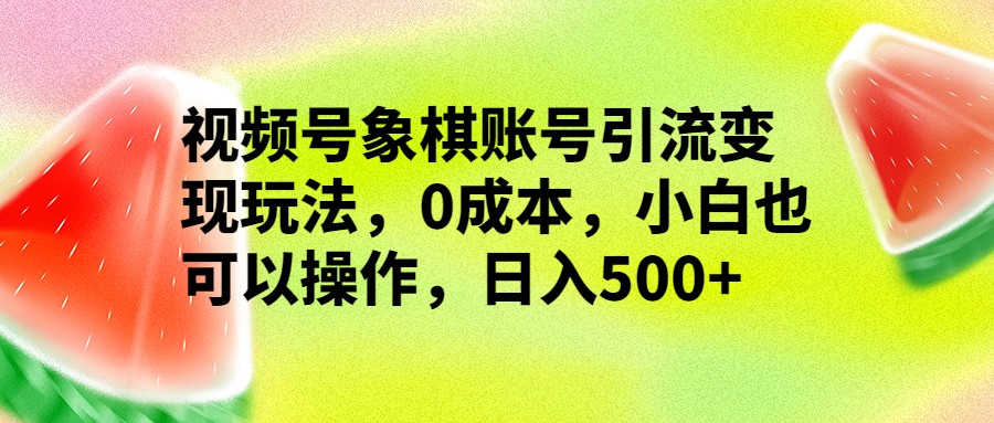 视频号象棋账号引流变现玩法，0成本，小白也可以操作，日入500+-云际资源网