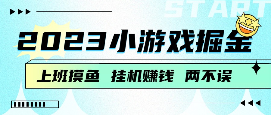 2023小游戏掘金，挂机赚钱，单机日入100＋，上班摸鱼必备-云际资源网