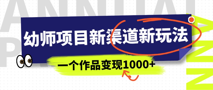 幼师项目新渠道新玩法，一个作品变现1000+，一部手机实现月入过万-云际资源网
