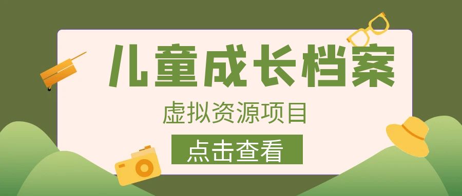 外面收费980的长期稳定项目，儿童成长档案虚拟资源变现，两次变现实现日入500+-云际资源网