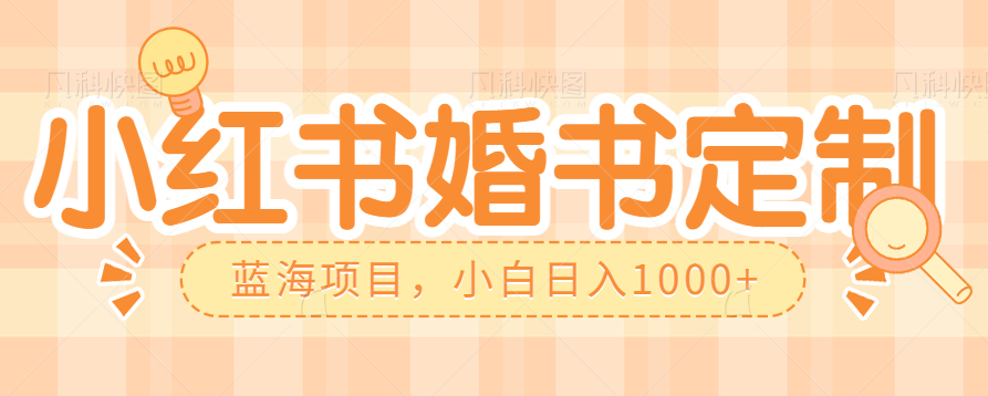 零门槛操作小红薯婚书定制，蓝海信息差项目，小白日入1000+-云际资源网