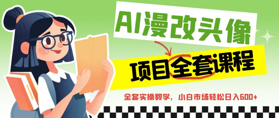 AI漫改头像全套课程，实操变现，小白轻轻松松日入600+-云际资源网