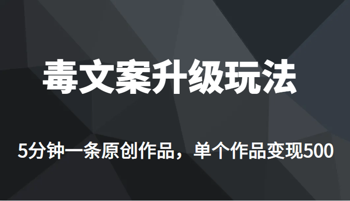 高端专业升级新玩法，毒文案流量爆炸，5分钟一条原创作品，单个作品轻轻松-云际资源网