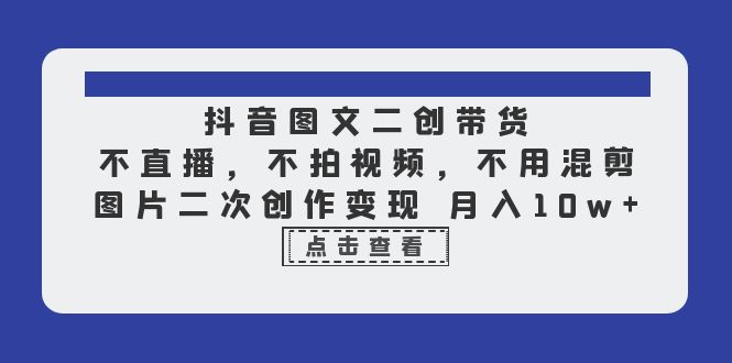 抖音图文二创带货，不直播，不拍视频，不用混剪，图片二次创作变现 月入10w-云际资源网