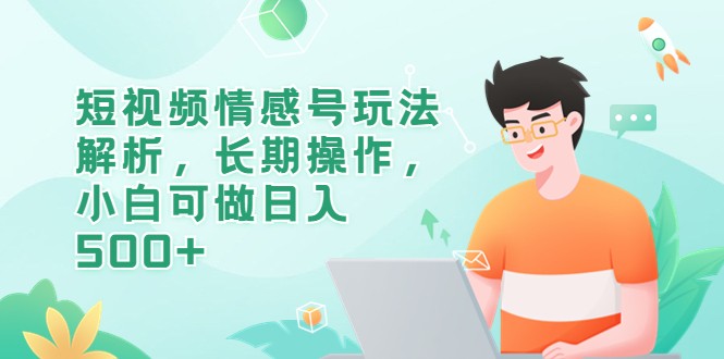 短视频情感号玩法解析，长期操作，小白可做日入500+-云际资源网