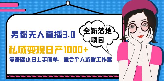 男粉无人直播3.0私域变现日产1000+，零基础小白上手简单，适合个人或工作室-云际资源网
