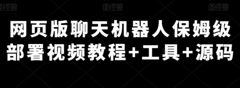 网页版聊天机器人保姆级部署视频教程+工具+源码-云际资源网