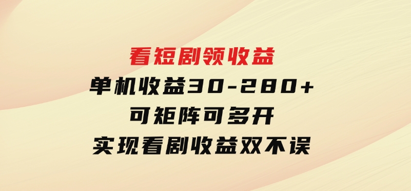 看短剧领收益，单机收益30-280+，可矩阵可多开，实现看剧收益双不误-云际资源网