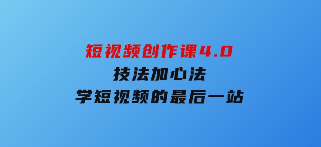 短视频创作课4.0，技法加心法，学短视频的最后一站-云际资源网