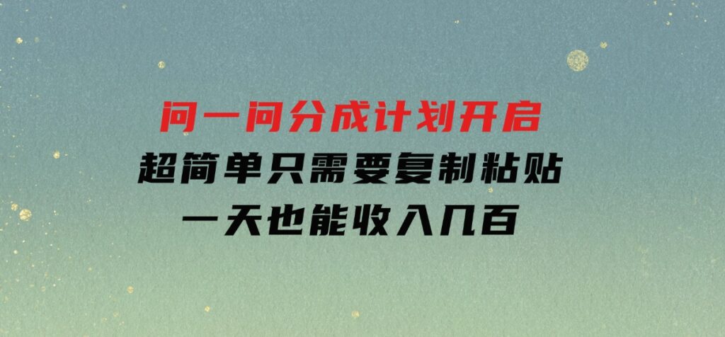 问一问分成计划开启，超简单，只需要复制粘贴，一天也能收入几百-云际资源网