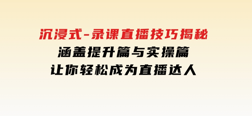 沉浸式-录课直播技巧揭秘：涵盖提升篇与实操篇,让你轻松成为直播达人-云际资源网