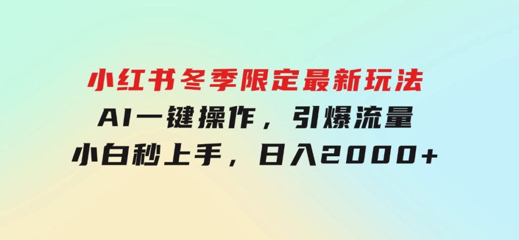 小红书冬季限定最新玩法，AI一键操作，引爆流量，小白秒上手，日入2000+-云际资源网