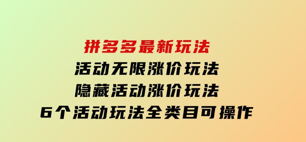 拼多多最新玩法，活动无限涨价玩法，隐藏活动涨价玩法，6个活动玩法，全类目可操作-云际资源网