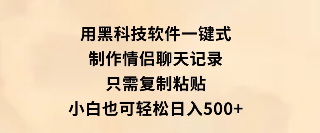 用黑科技软件一键式制作情侣聊天记录，只需复制粘贴小白也可轻松日入500+-云际资源网