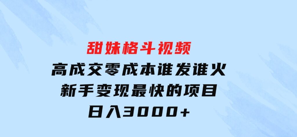 甜妹格斗视频，高成交零成本，，谁发谁火，新手变现最快的项目，日入3000+-云际资源网