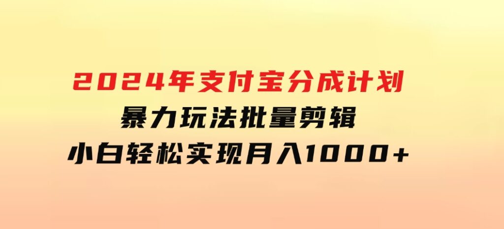 2024年支付宝分成计划暴力玩法批量剪辑，小白轻松实现月入1000加-云际资源网