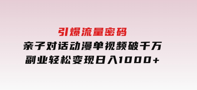 引爆流量密码！亲子对话动漫单视频破千万，副业轻松变现，日入1000+-云际资源网