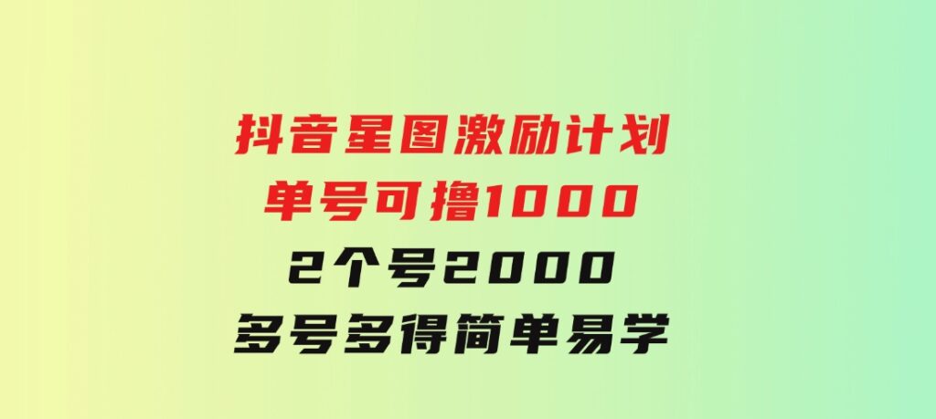 抖音星图激励计划单号可撸10002个号2000多号多得简单易学-云际资源网