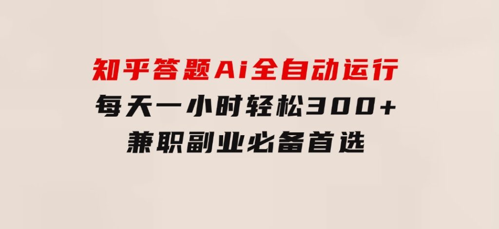 知乎答题Ai全自动运行，每天一小时轻松300+，兼职副业必备首选-云际资源网