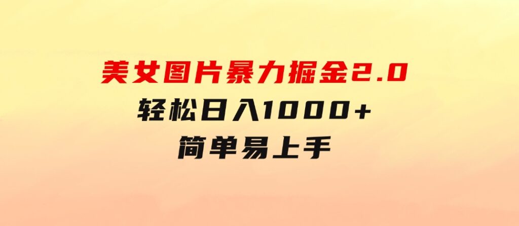 美女图片暴力掘金2.0，轻松日入1000+，简单易上手-云际资源网