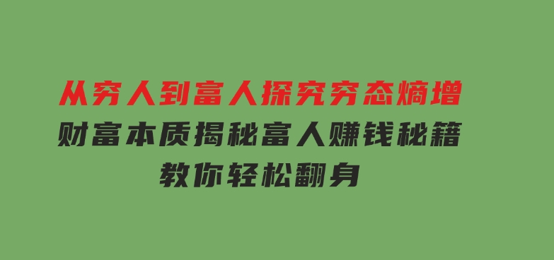 从穷人到富人：探究穷态熵增，财富本质，揭秘富人赚钱秘籍，教你轻松翻身-云际资源网
