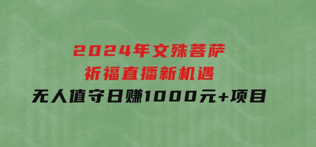 2024年文殊菩萨祈福直播新机遇：无人值守日赚1000元+项目-云际资源网