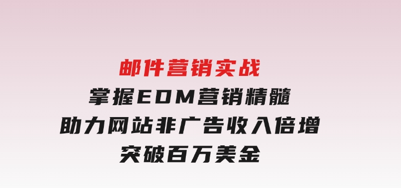 邮件营销实战，掌握EDM营销精髓，助力网站非广告收入倍增，突破百万美金-云际资源网