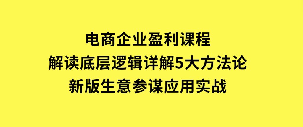 电商企业盈利课程：解读底层逻辑，详解5大方法论，新版生意参谋应用实战-云际资源网
