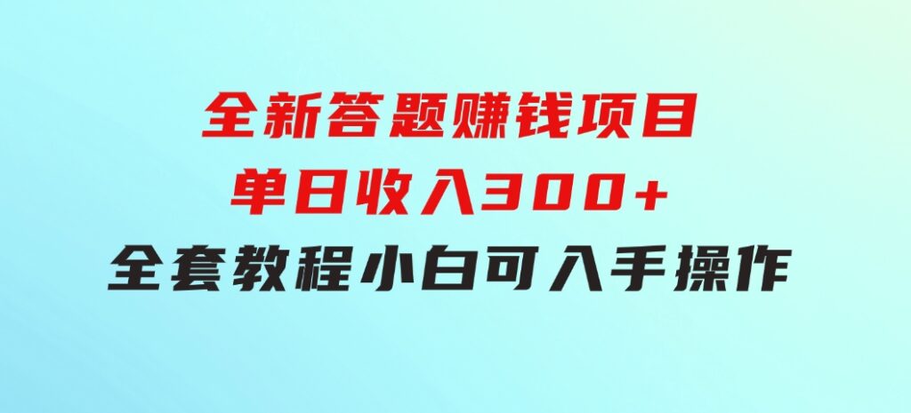 全新答题赚钱项目，单日收入300+，全套教程，小白可入手操作-云际资源网