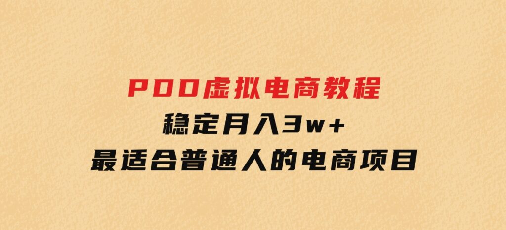 PDD虚拟电商教程，稳定月入3w+，最适合普通人的电商项目-云际资源网