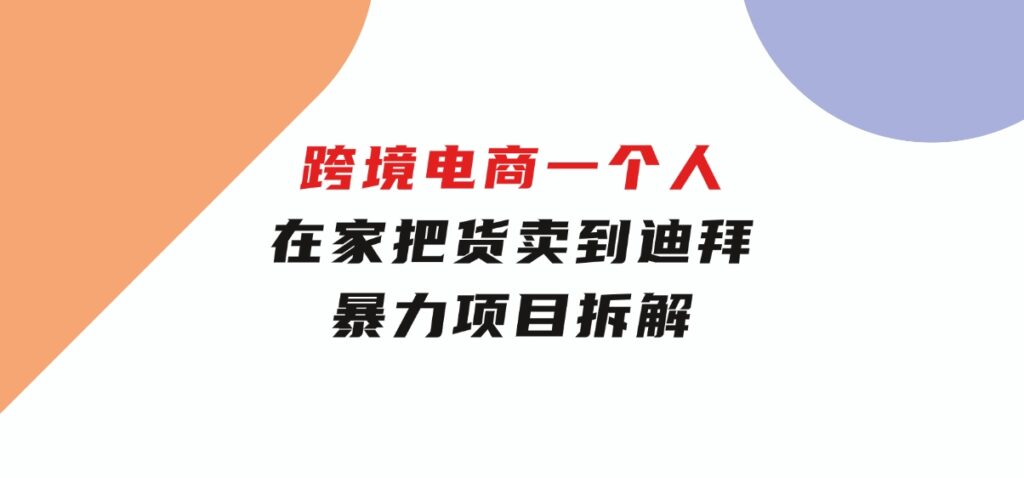 跨境电商一个人在家把货卖到迪拜，暴力项目拆解-云际资源网