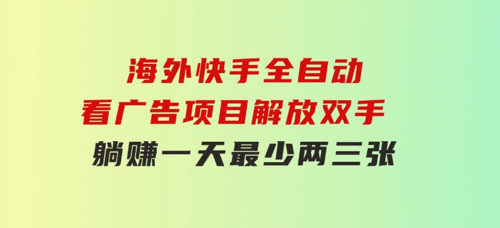 海外快手全自动看广告项目解放双手实现躺赚一天最少两三张-云际资源网