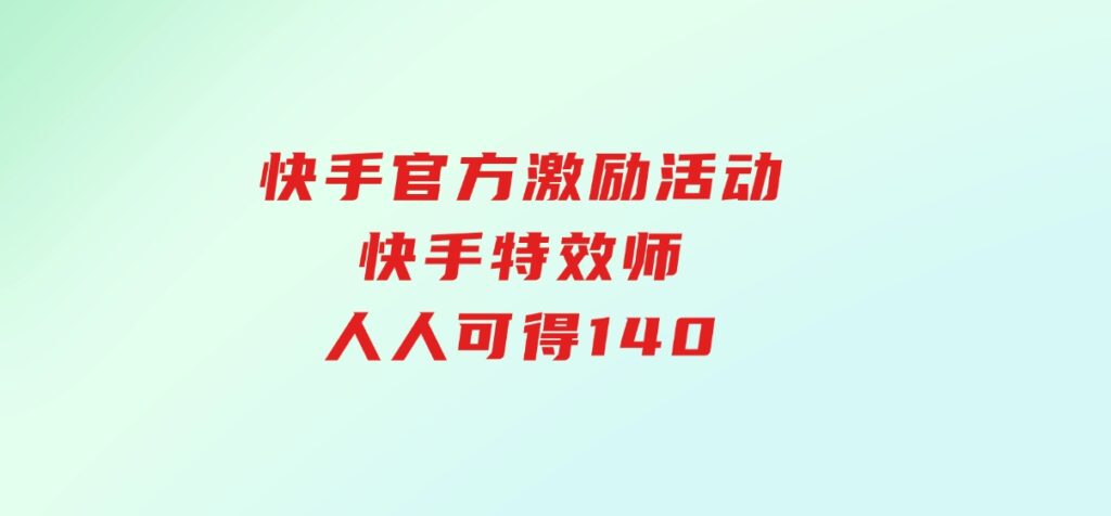 快手官方激励活动-快手特效师，人人可得140-云际资源网