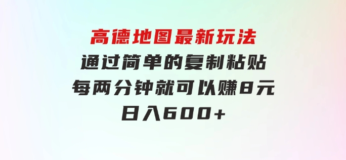 高德地图最新玩法通过简单的复制粘贴每两分钟就可以赚8元日入600+…-云际资源网