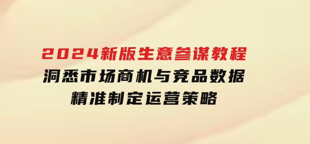 2024新版生意参谋教程，洞悉市场商机与竞品数据,精准制定运营策略-云际资源网