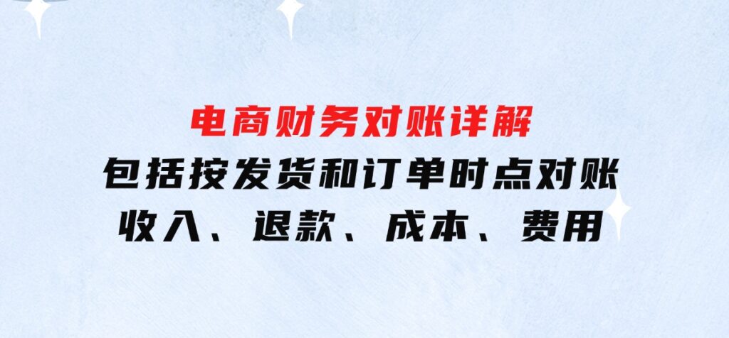电商财务对账详解，包括按发货和订单时点对账，收入、退款、成本、费用-云际资源网