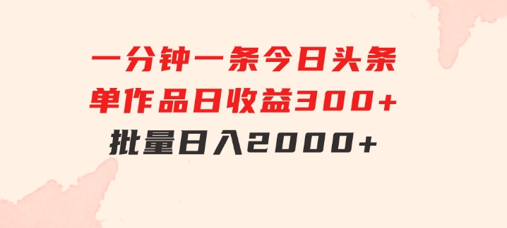 一分钟一条狂撸今日头条单作品日收益300+批量日入2000+-云际资源网