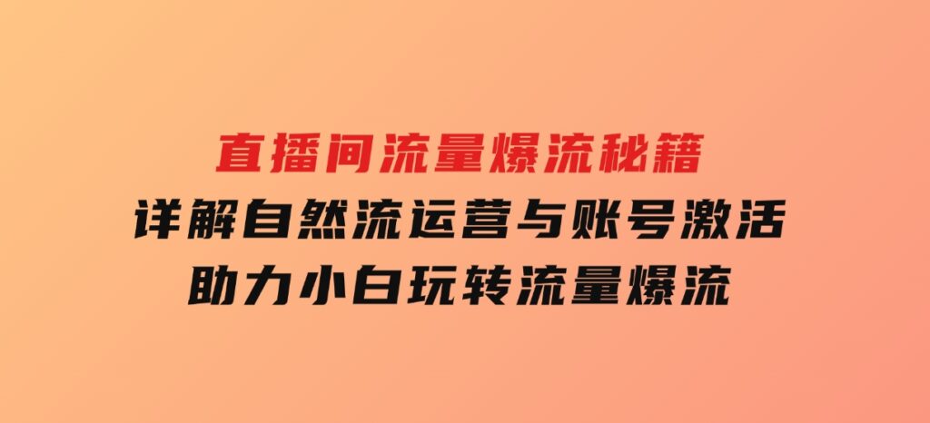 直播间流量爆流秘籍，详解自然流运营与账号激活，助力小白玩转流量爆流-云际资源网