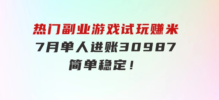 热门副业，游戏试玩赚米，7月单人进账30987，简单稳定！-云际资源网