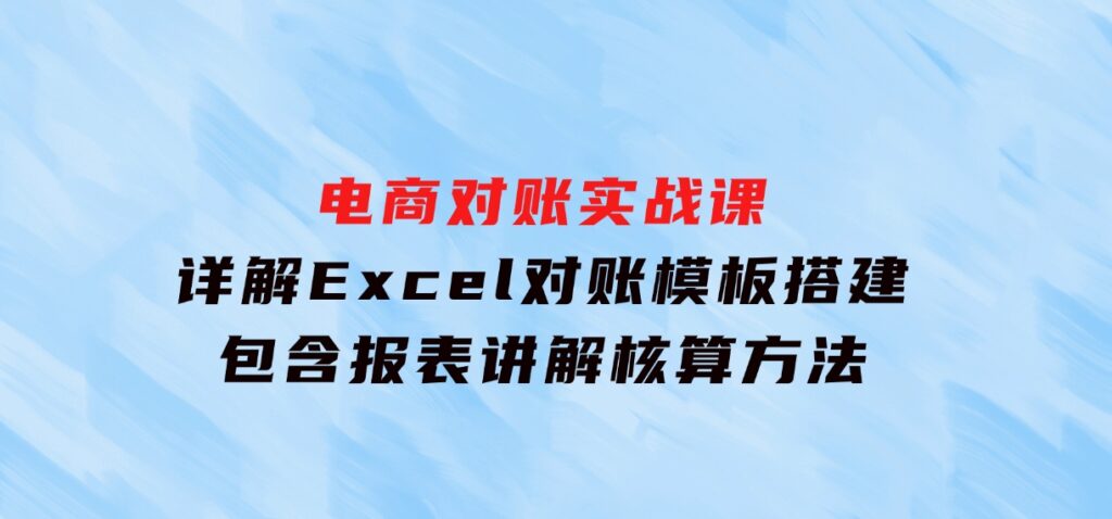 电商对账实战课：详解Excel对账模板搭建，包含报表讲解，核算方法-云际资源网